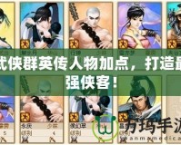 武俠群英傳人物加點(diǎn)，打造最強(qiáng)俠客！