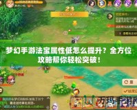 夢幻手游法寶屬性低怎么提升？全方位攻略幫你輕松突破！