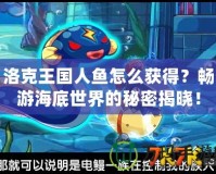 洛克王國(guó)人魚怎么獲得？暢游海底世界的秘密揭曉！