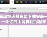 簡單加速器官網下載安裝——讓你的上網體驗飛起來