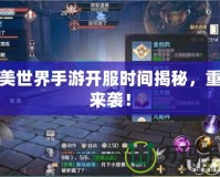 完美世界手游開服時間揭秘，重磅來襲！