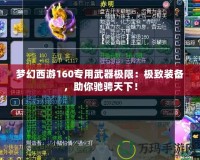 夢幻西游160專用武器極限：極致裝備，助你馳騁天下！