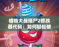 植物大戰僵尸2修改器代碼：如何輕松破解游戲，享受無盡樂趣