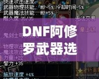 DNF阿修羅武器選擇攻略：如何根據不同需求挑選最佳武器