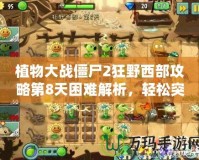 植物大戰僵尸2狂野西部攻略第8天困難解析，輕松突破挑戰！