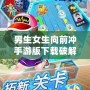 男生女生向前沖手游版下載破解版，帶你體驗最刺激的競技挑戰(zhàn)！
