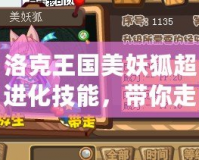 洛克王國美妖狐超進化技能，帶你走向戰(zhàn)斗巔峰！