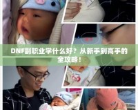 DNF副職業學什么好？從新手到高手的全攻略！