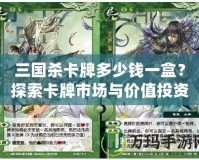 三國殺卡牌多少錢一盒？探索卡牌市場與價值投資的魅力