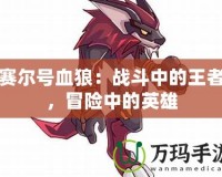 賽爾號血狼：戰(zhàn)斗中的王者，冒險中的英雄