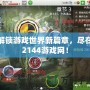 解鎖游戲世界新篇章，盡在2144游戲網！