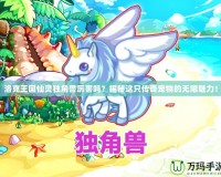 洛克王國仙靈獨角獸厲害嗎？揭秘這只傳奇寵物的無限魅力！