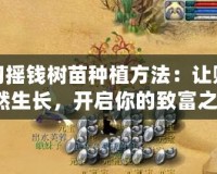 夢幻搖錢樹苗種植方法：讓財富悄然生長，開啟你的致富之路！