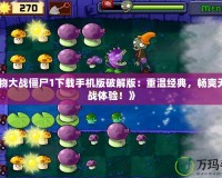 《植物大戰僵尸1下載手機版破解版：重溫經典，暢爽無盡對戰體驗！》