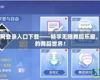 QQ炫舞2官網登錄入口下載——暢享無限舞蹈樂趣，開啟屬于你的舞蹈世界！