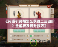 《問道引靈幡怎么獲得二三四階？全解析及提升技巧》