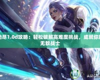 劫盡1.0d攻略：輕松破解高難度挑戰，成就你的無敵戰士