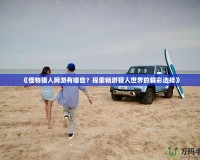 《怪物獵人網游有哪些？探索暢游獵人世界的精彩選擇》