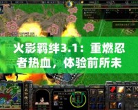 火影羈絆3.1：重燃忍者熱血，體驗前所未有的戰斗激情