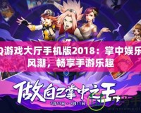 QQ游戲大廳手機版2018：掌中娛樂新風潮，暢享手游樂趣