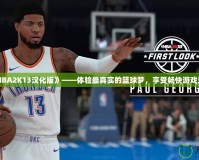 《NBA2K13漢化版》——體驗最真實的籃球夢，享受暢快游戲樂趣