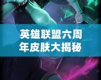 英雄聯盟六周年皮膚大揭秘：傳說與創新的完美融合