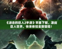 《進擊的巨人2手游》蘋果下載，激戰巨人世界，快來體驗全新冒險！