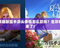 英雄聯盟手游頭像框怎么獲得？全攻略來了！
