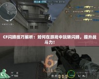 CF閃蹲技巧解析：如何在游戲中玩轉(zhuǎn)閃蹲，提升戰(zhàn)斗力！