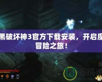 暗黑破壞神3官方下載安裝，開啟魔幻冒險之旅！