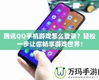 騰訊QQ手機游戲怎么登錄？輕松一步讓你暢享游戲世界！