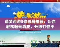 造夢西游3修改器推薦：讓你輕松暢玩游戲，升級打怪不再難！