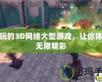 好玩的3D網(wǎng)絡(luò)大型游戲，讓你體驗(yàn)無(wú)限精彩