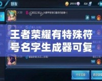 王者榮耀有特殊符號名字生成器可復制，讓你的游戲角色與眾不同！