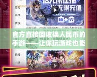 官方直接回收換人民幣的手游——讓你玩游戲也能賺現(xiàn)金！