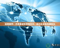 絲路助手：開(kāi)啟全球貿(mào)易新紀(jì)元，助力企業(yè)走向國(guó)際化