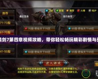 軒轅劍7第四章視頻攻略，帶你輕松暢玩精彩劇情與戰斗