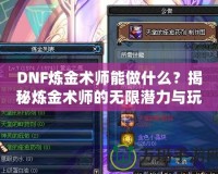DNF煉金術師能做什么？揭秘煉金術師的無限潛力與玩法