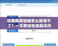迅雷網(wǎng)游加速怎么使用不了？一文教你快速解決問題！
