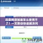 迅雷網游加速怎么使用不了？一文教你快速解決問題！