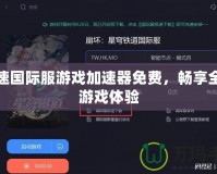 加速國際服游戲加速器免費，暢享全球游戲體驗