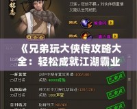 《兄弟玩大俠傳攻略大全：輕松成就江湖霸業》