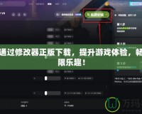 如何通過(guò)修改器正版下載，提升游戲體驗(yàn)，暢享無(wú)限樂(lè)趣！