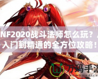 DNF2020戰(zhàn)斗法師怎么玩？從入門(mén)到精通的全方位攻略！