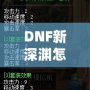 DNF新深淵怎么開啟？輕松掌握開啟方法與技巧！