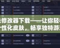 皮膚修改器下載——讓你輕松定制個性化皮膚，暢享獨特游戲體驗