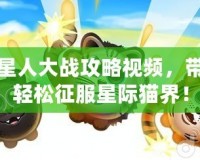 喵星人大戰攻略視頻，帶你輕松征服星際貓界！