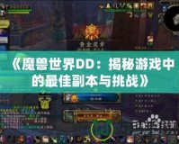 《魔獸世界DD：揭秘游戲中的最佳副本與挑戰》