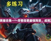 英雄聯(lián)盟英雄合集——盡情探索最強陣容，成就王者之路！
