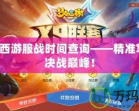 夢幻西游服戰時間查詢——精準掌握，決戰巔峰！